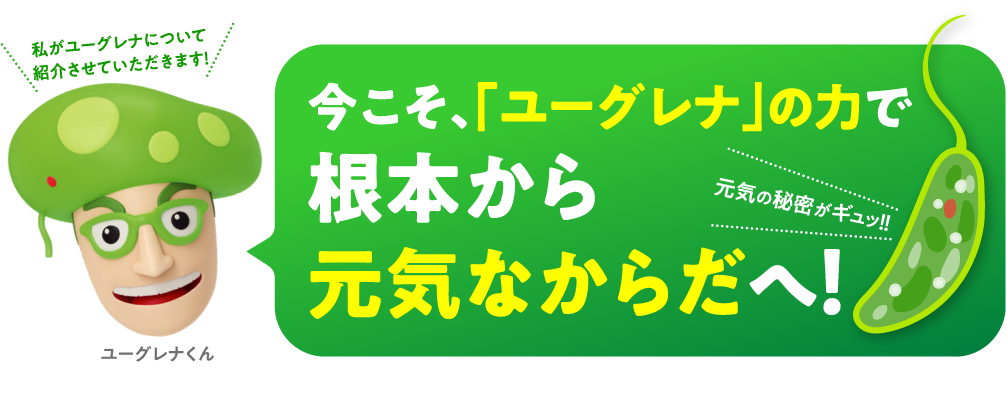 今こそ、「ユーグレナ」の力で根本から元気なからだへ！私がユーグレナについて紹介させていただきます！