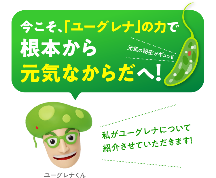 今こそ、「ユーグレナ」の力で根本から元気なからだへ！私がユーグレナについて紹介させていただきます！